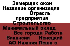 Замерщик окон › Название организации ­ Bravo › Отрасль предприятия ­ Строительство › Минимальный оклад ­ 30 000 - Все города Работа » Вакансии   . Ненецкий АО,Нижняя Пеша с.